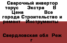 Сварочный инвертор торус-250 Экстра, 220В › Цена ­ 12 000 - Все города Строительство и ремонт » Инструменты   . Свердловская обл.,Реж г.